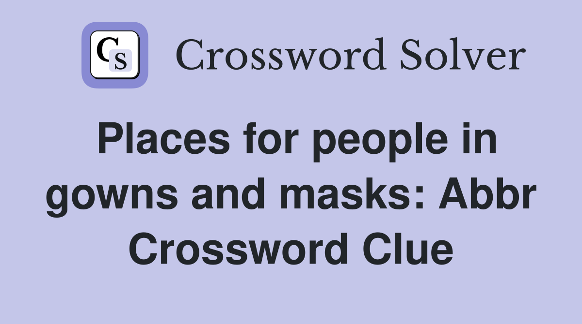 Places for people in gowns and masks: Abbr Crossword Clue
