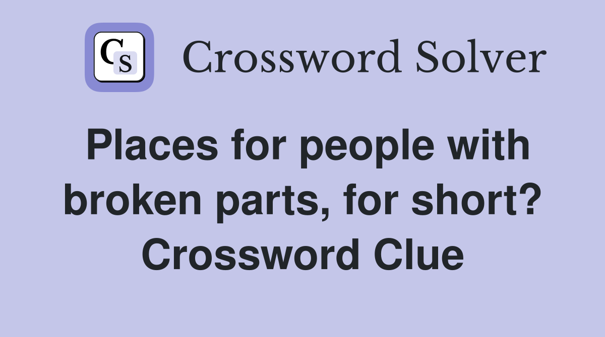Places for people with broken parts, for short? Crossword Clue