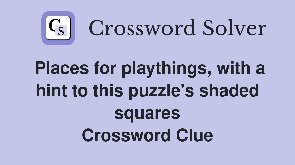 Places for playthings, with a hint to this puzzle's shaded squares Crossword Clue