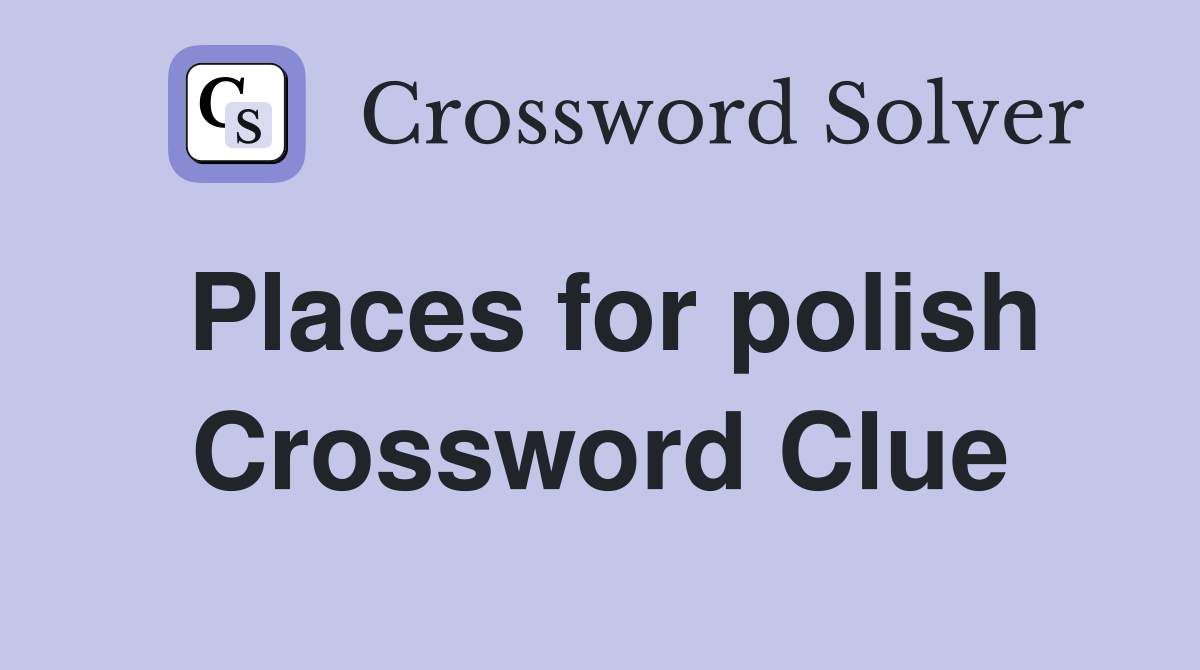 Places for polish Crossword Clue