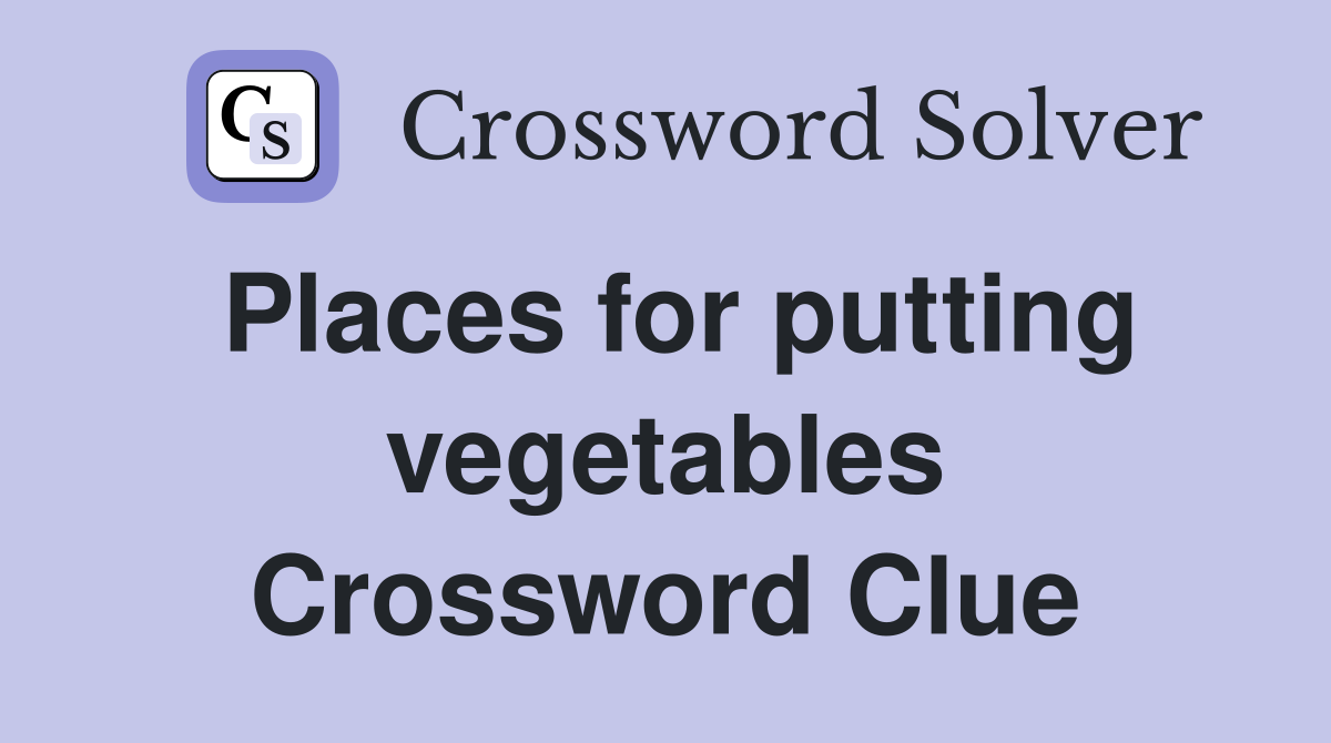 Places for putting vegetables Crossword Clue