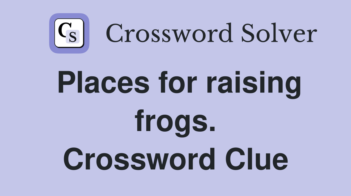 Places for raising frogs. Crossword Clue