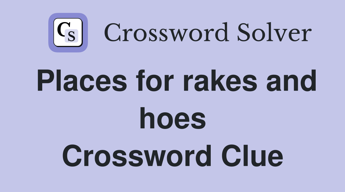 Places for rakes and hoes Crossword Clue