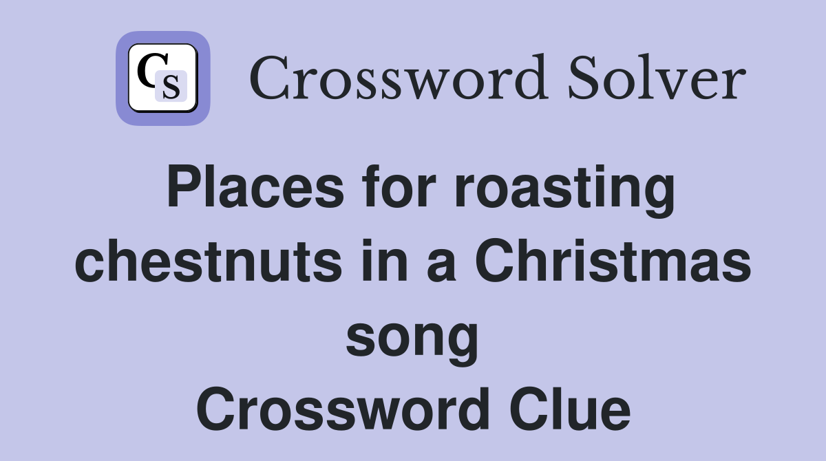 Places for roasting chestnuts in a Christmas song Crossword Clue