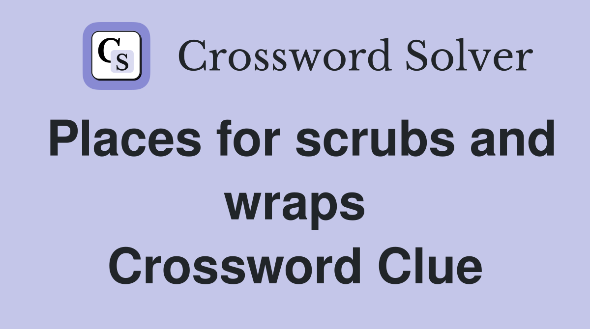 Places for scrubs and wraps Crossword Clue