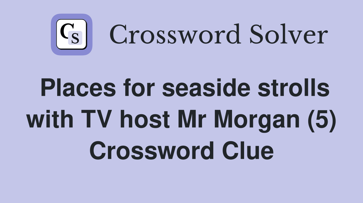 Places for seaside strolls with TV host Mr Morgan (5) Crossword Clue