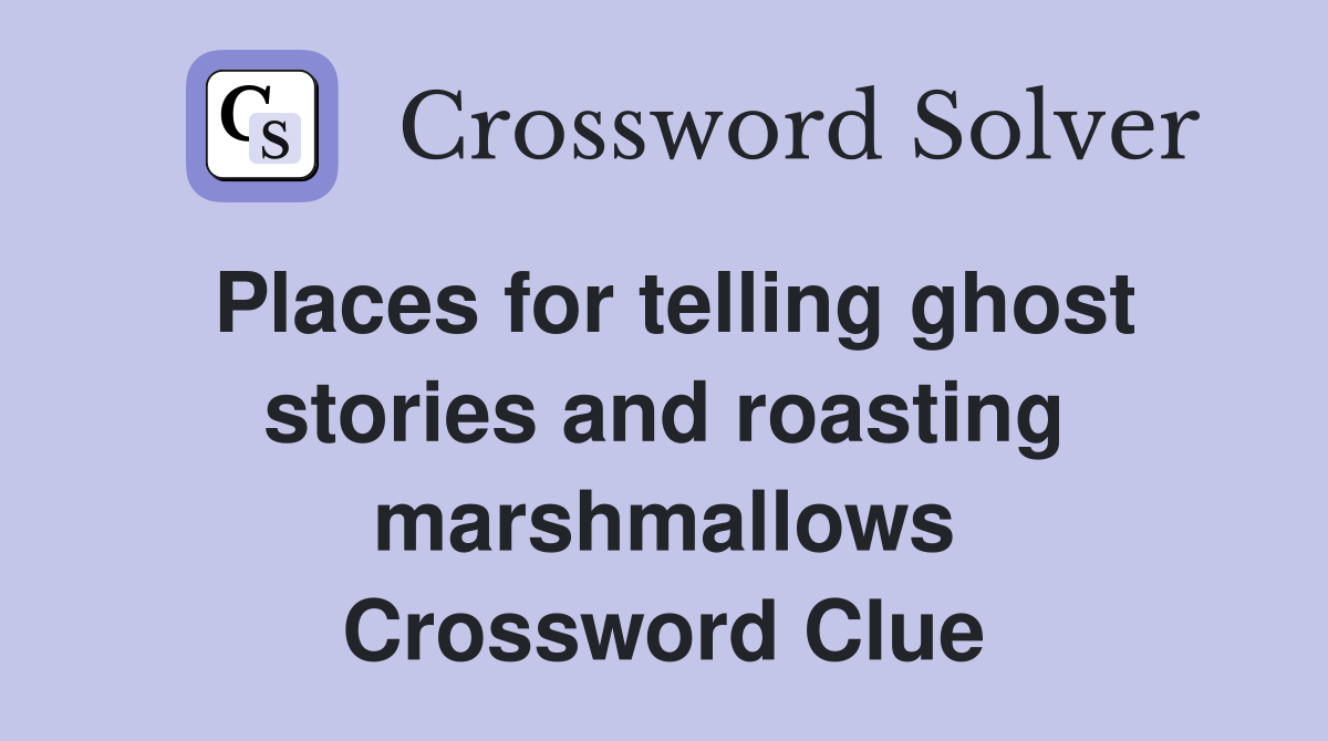 Places for telling ghost stories and roasting marshmallows Crossword Clue
