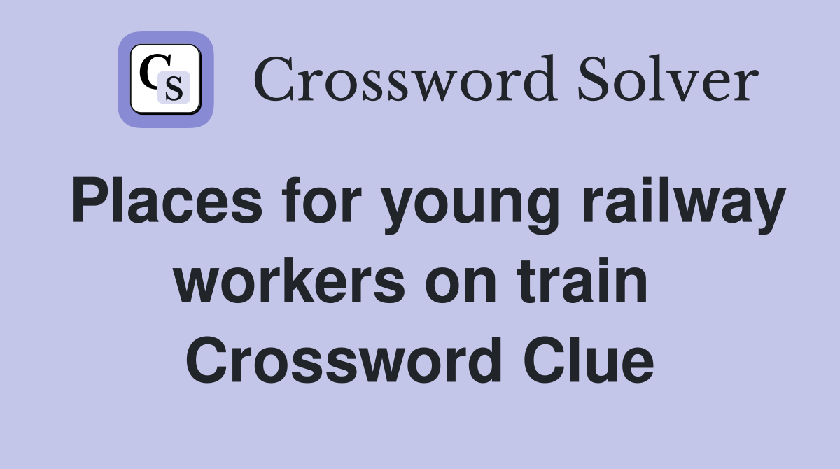 Places for young railway workers on train  Crossword Clue