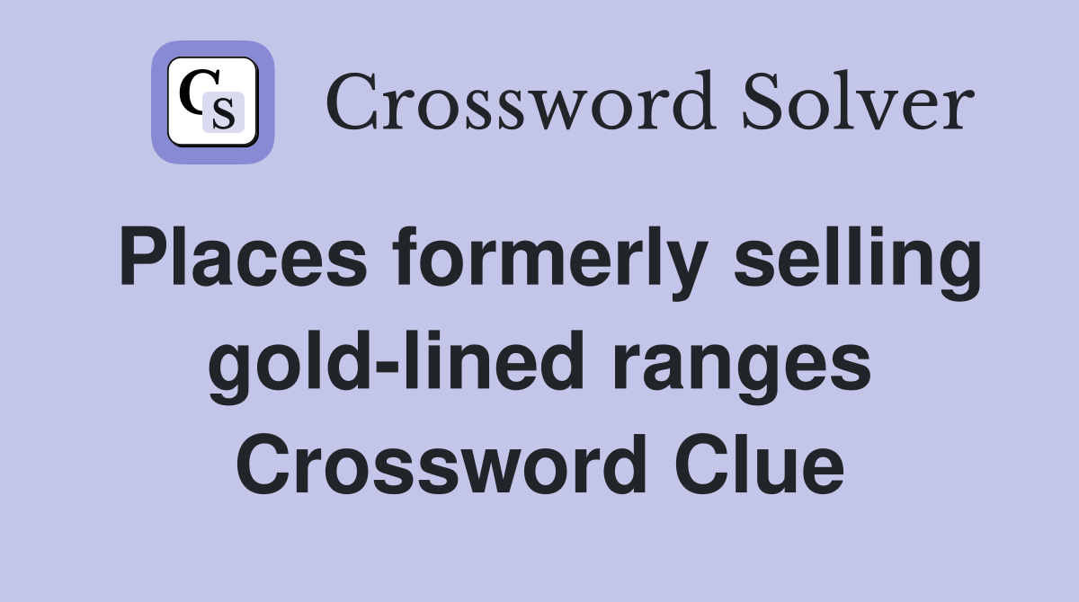 Places formerly selling gold-lined ranges Crossword Clue