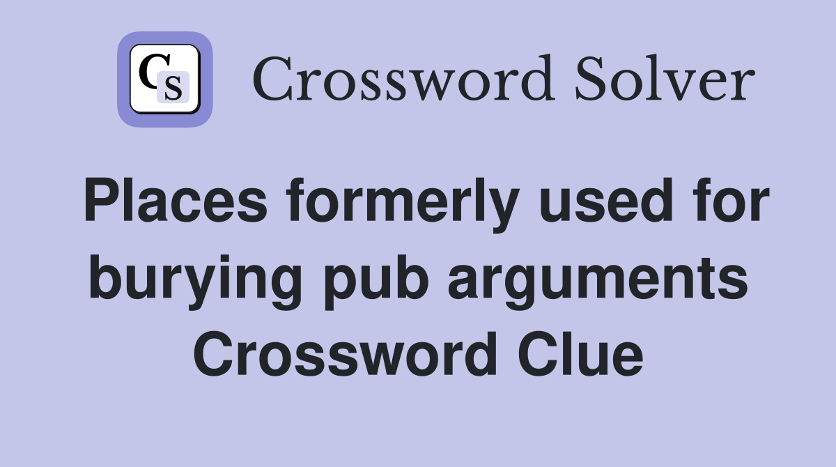 Places formerly used for burying pub arguments Crossword Clue