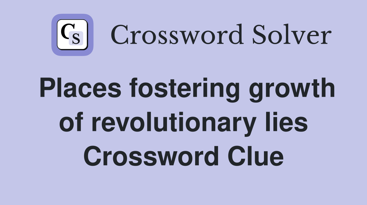 Places fostering growth of revolutionary lies Crossword Clue