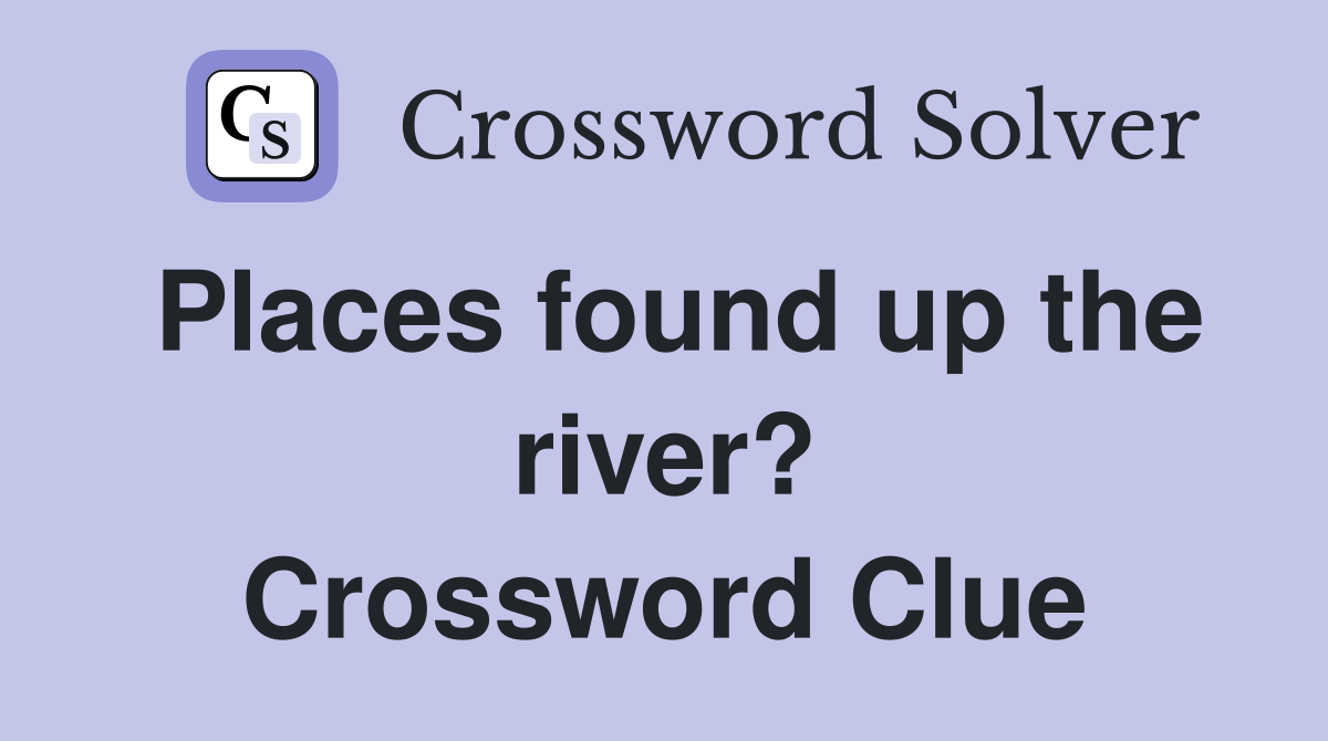 Places found up the river? Crossword Clue