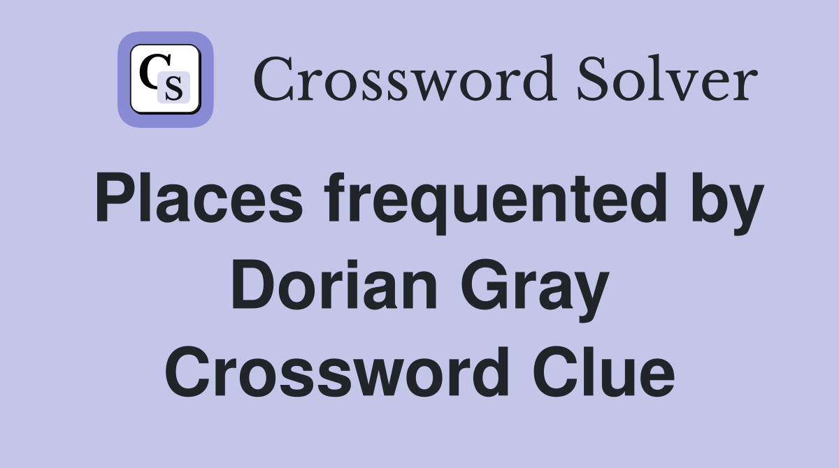 Places frequented by Dorian Gray Crossword Clue