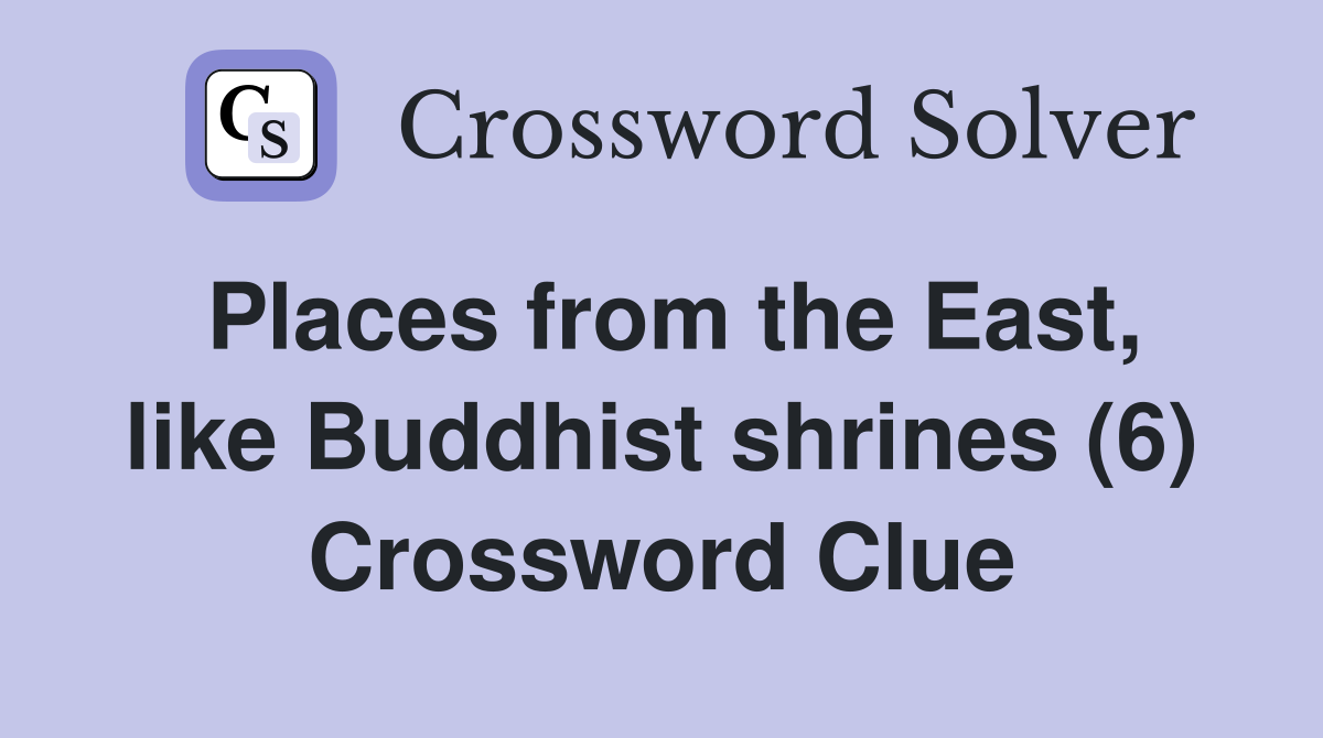 Places from the East, like Buddhist shrines (6) Crossword Clue