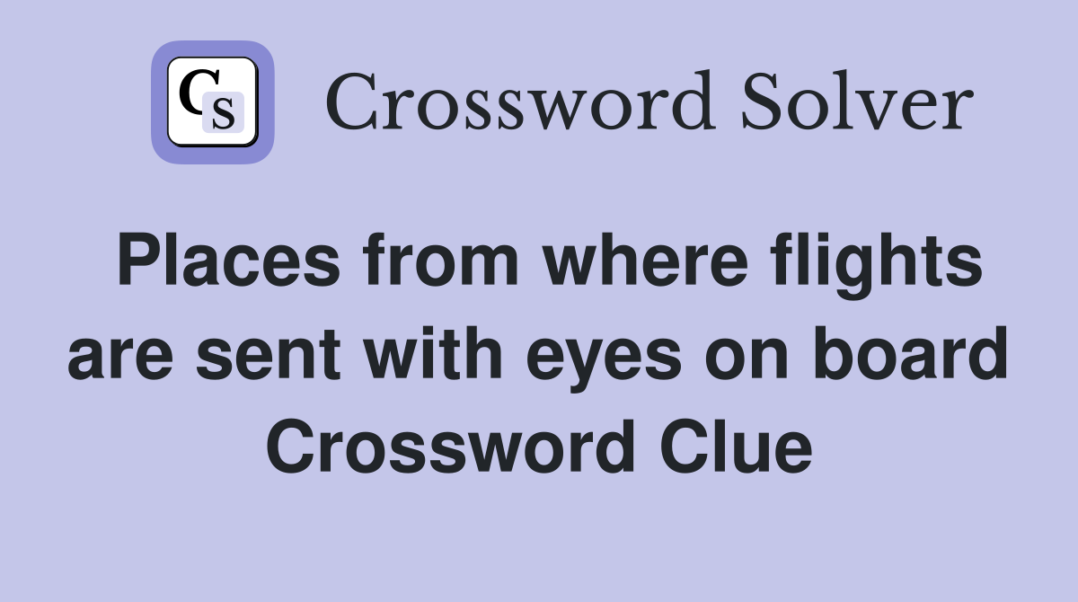 Places from where flights are sent with eyes on board Crossword Clue