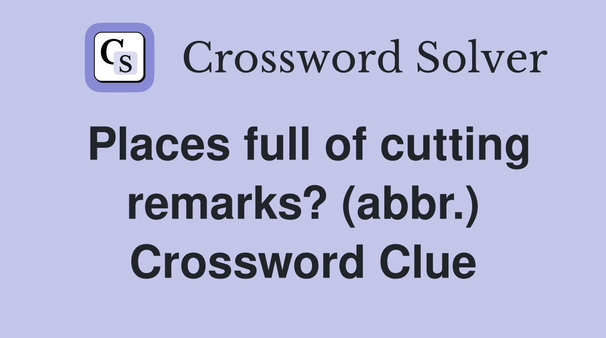 Places full of cutting remarks? (abbr.) Crossword Clue