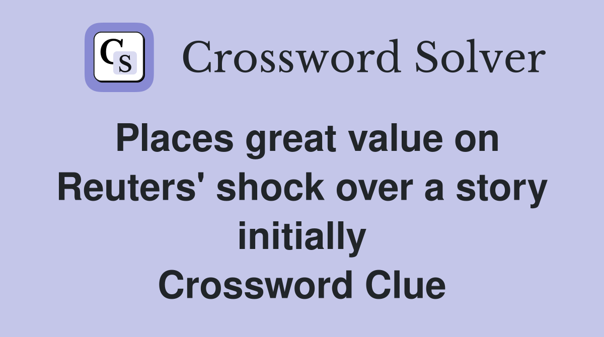 Places great value on Reuters' shock over a story initially Crossword Clue