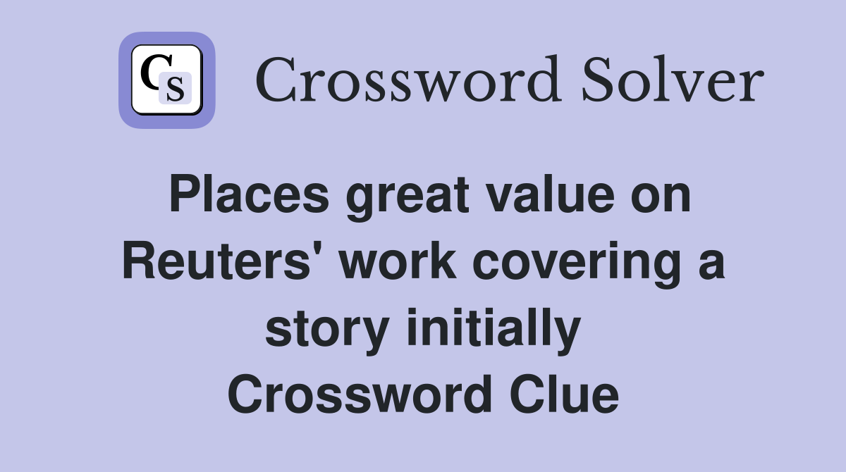 Places great value on Reuters' work covering a story initially Crossword Clue