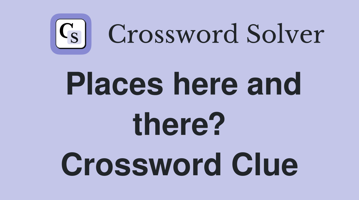 Places here and there? Crossword Clue
