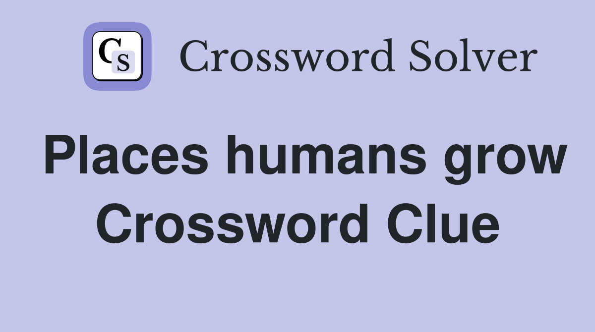 Places humans grow Crossword Clue
