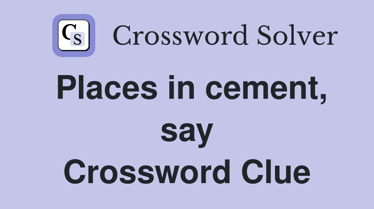 Places in cement, say Crossword Clue