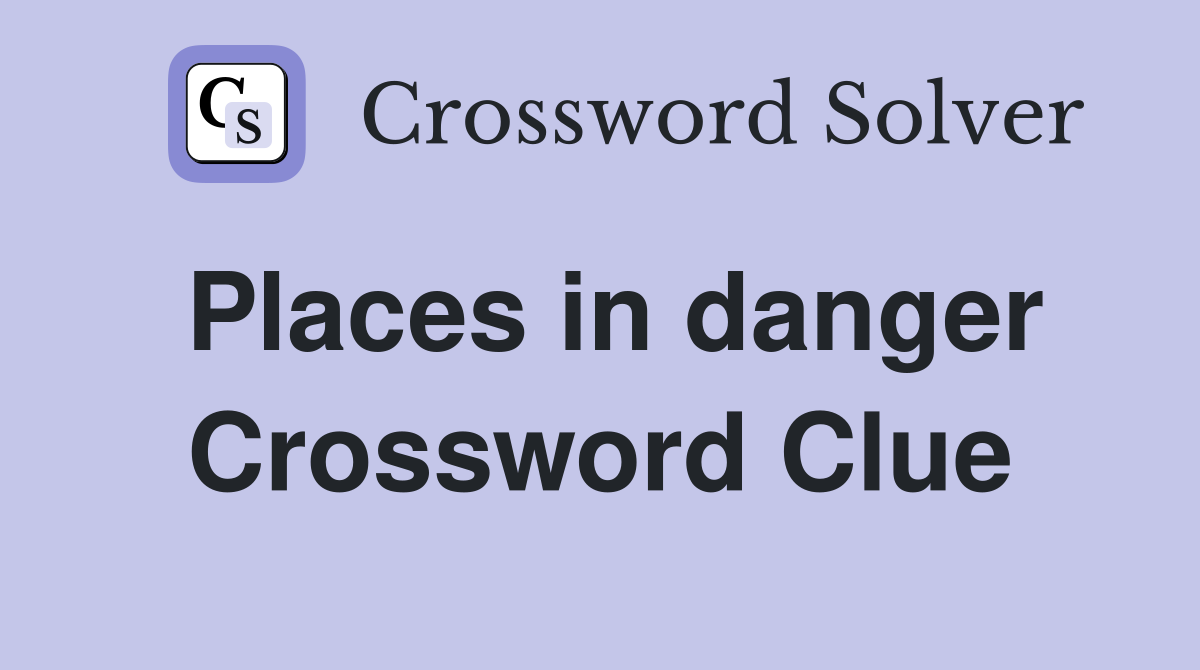 Places in danger Crossword Clue