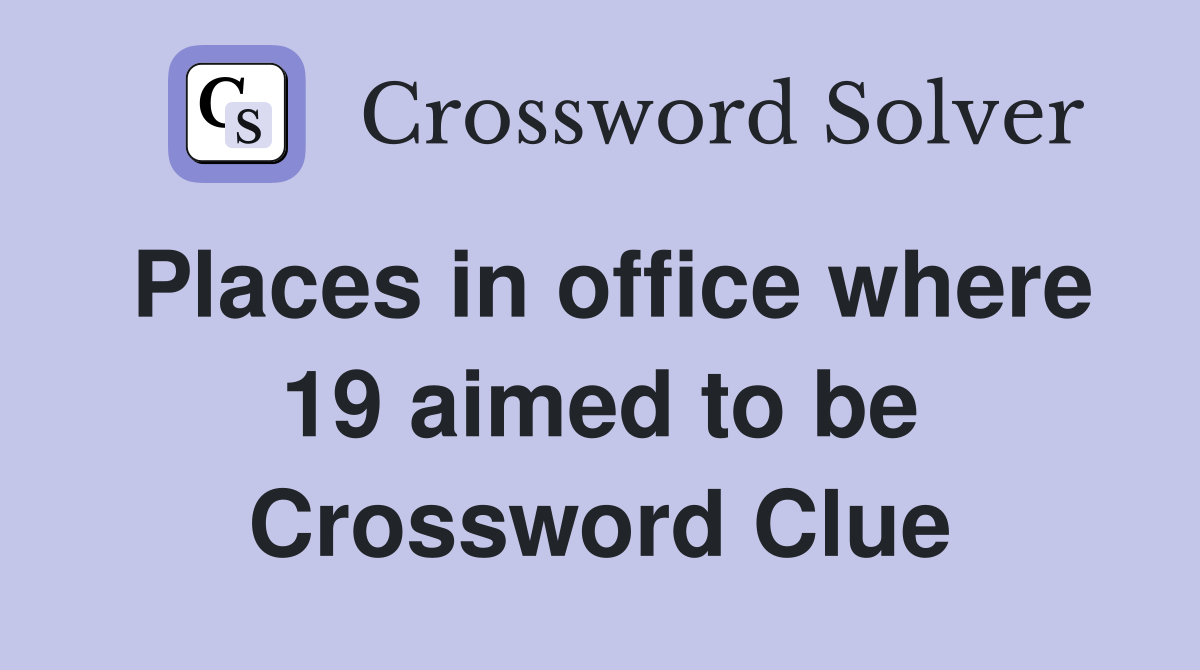 Places in office where 19 aimed to be Crossword Clue