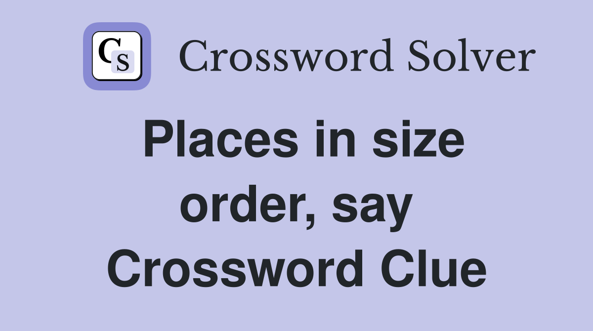 Places in size order, say Crossword Clue