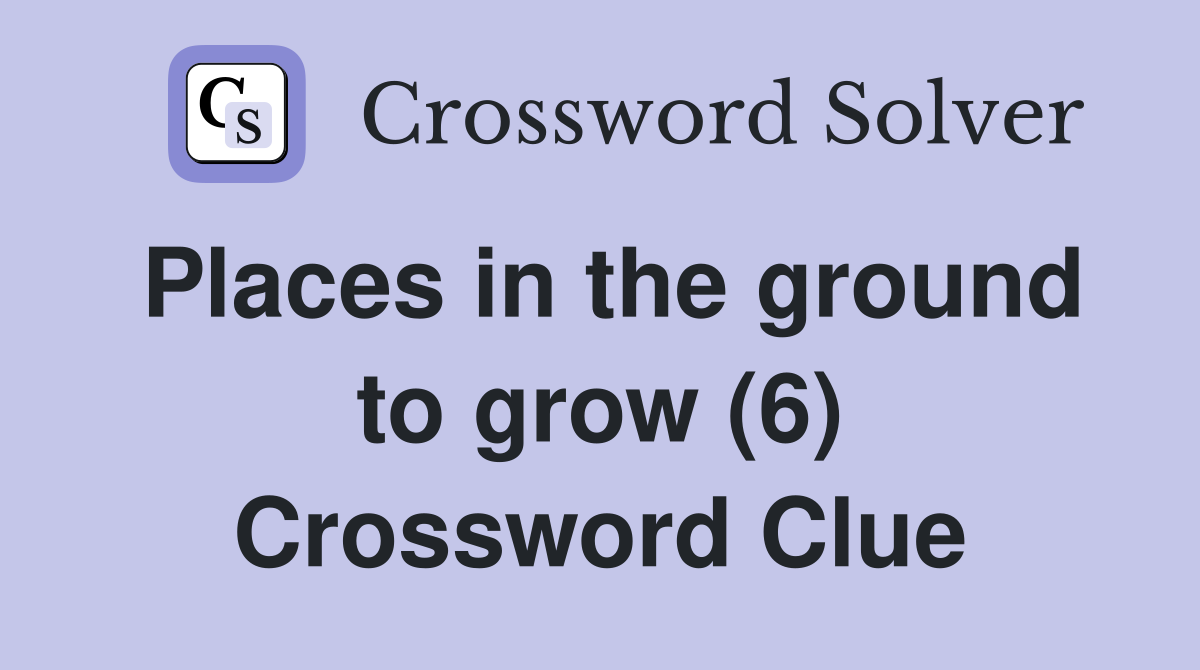 Places in the ground to grow (6) Crossword Clue