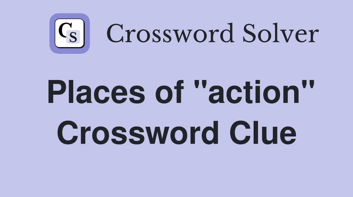 Places of "action" Crossword Clue