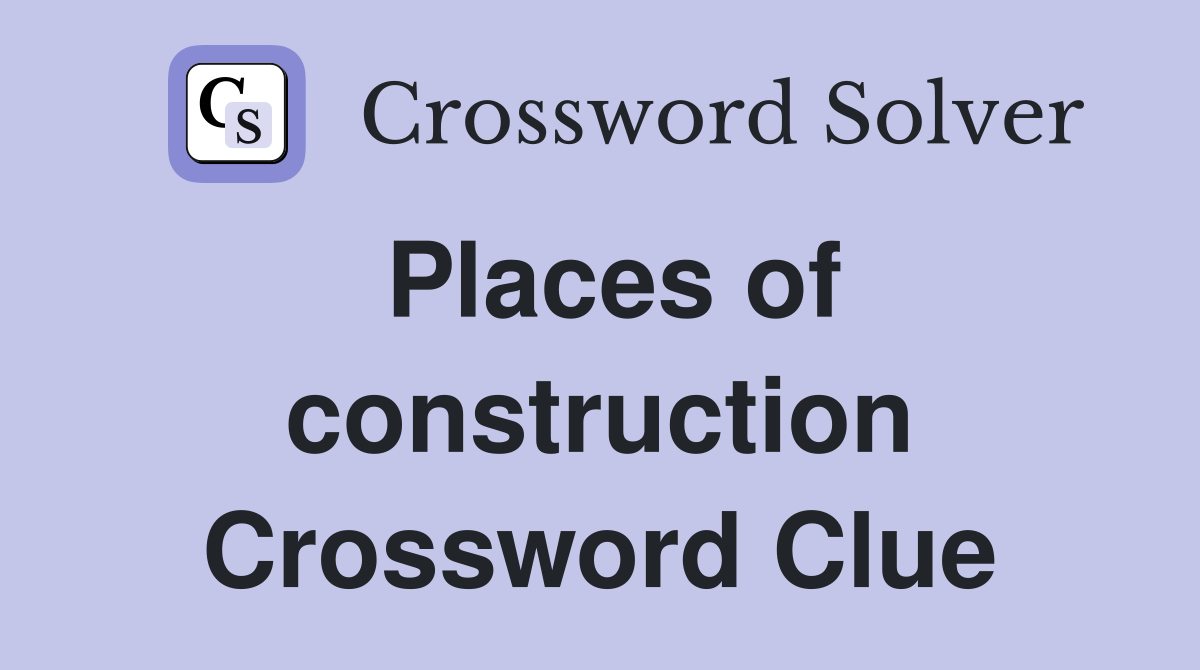 Places of construction Crossword Clue