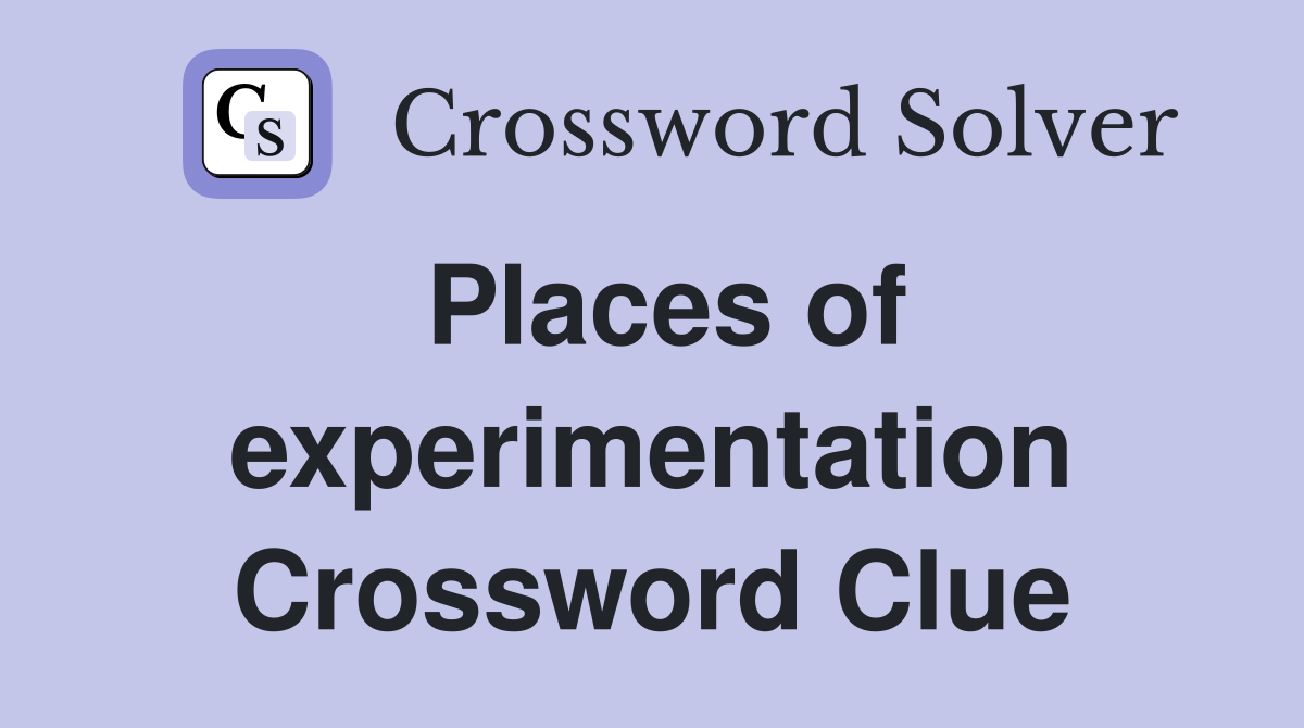 Places of experimentation Crossword Clue