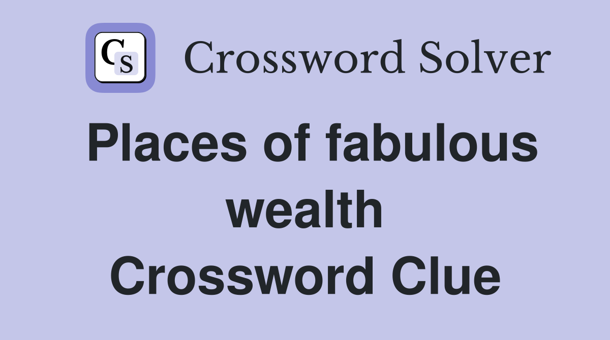 Places of fabulous wealth Crossword Clue