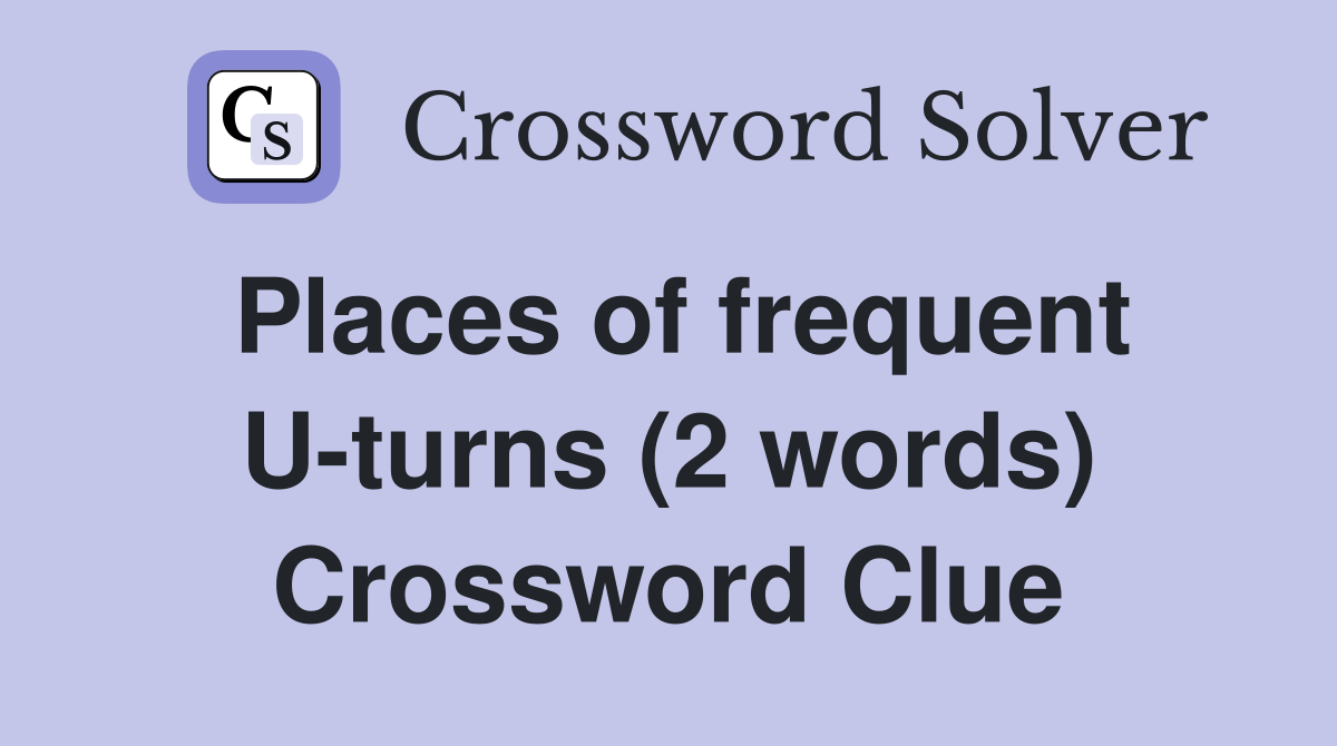 Places of frequent U-turns (2 words) Crossword Clue