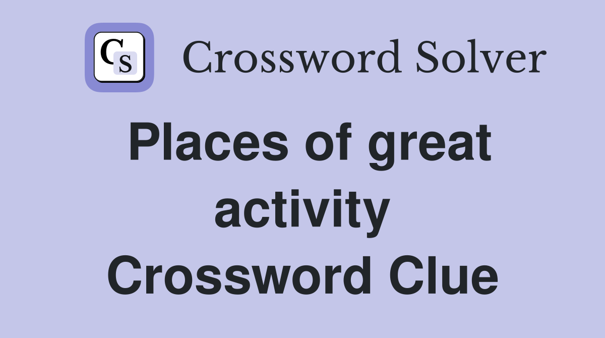 Places of great activity Crossword Clue