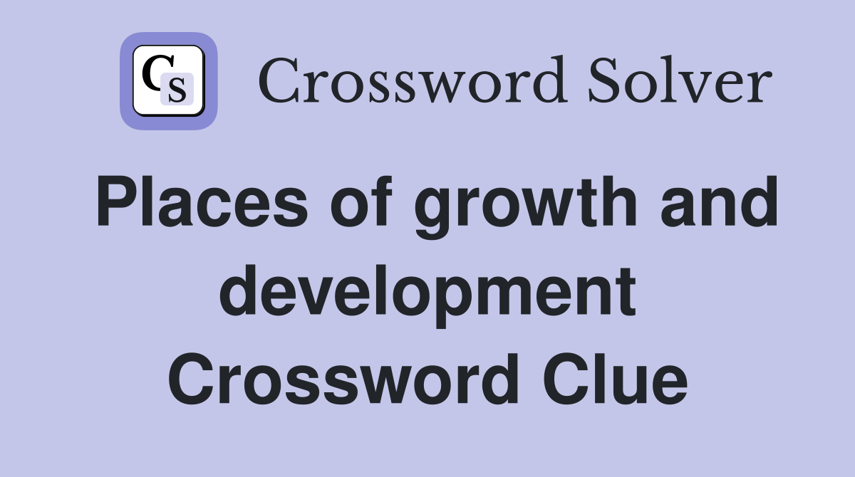 Places of growth and development Crossword Clue