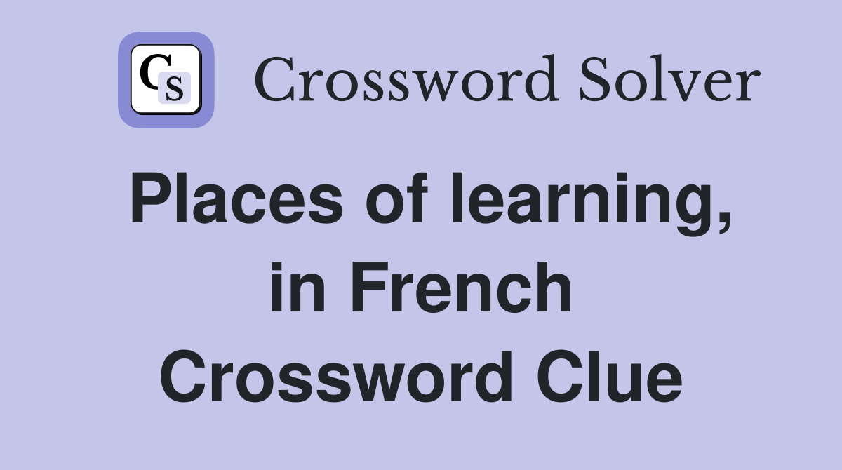 Places of learning, in French Crossword Clue