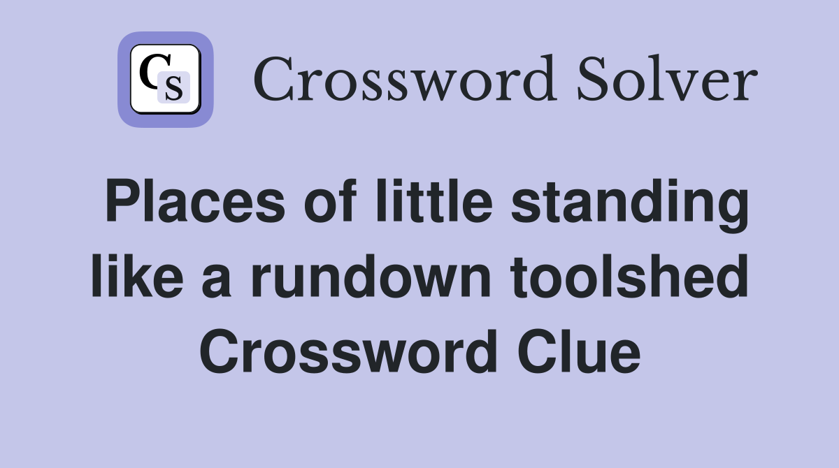 Places of little standing like a rundown toolshed Crossword Clue