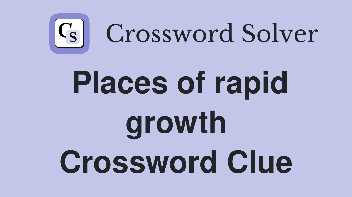 Places of rapid growth Crossword Clue