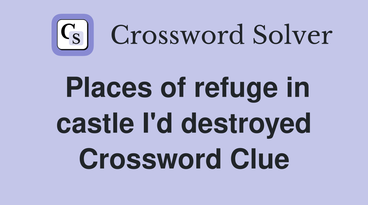 Places of refuge in castle I'd destroyed Crossword Clue