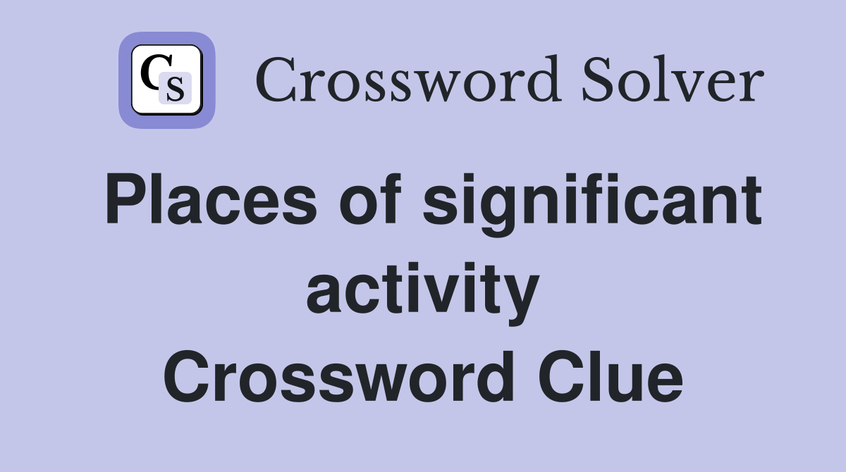 Places of significant activity Crossword Clue