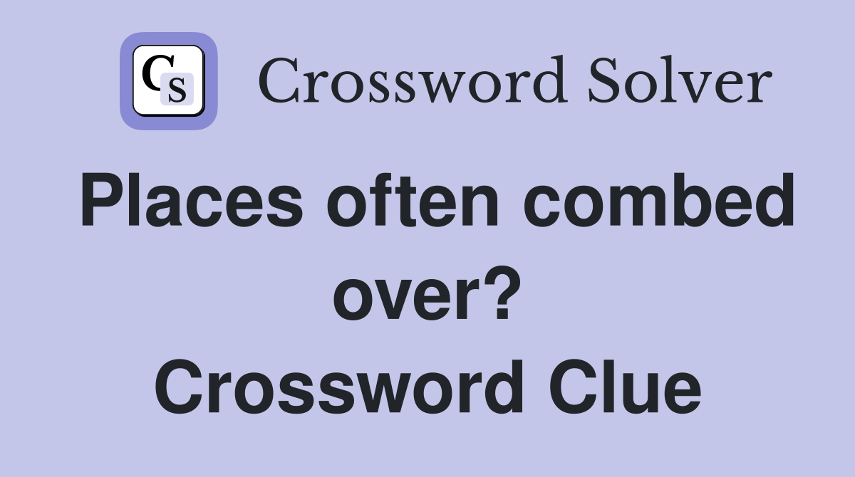 Places often combed over? Crossword Clue