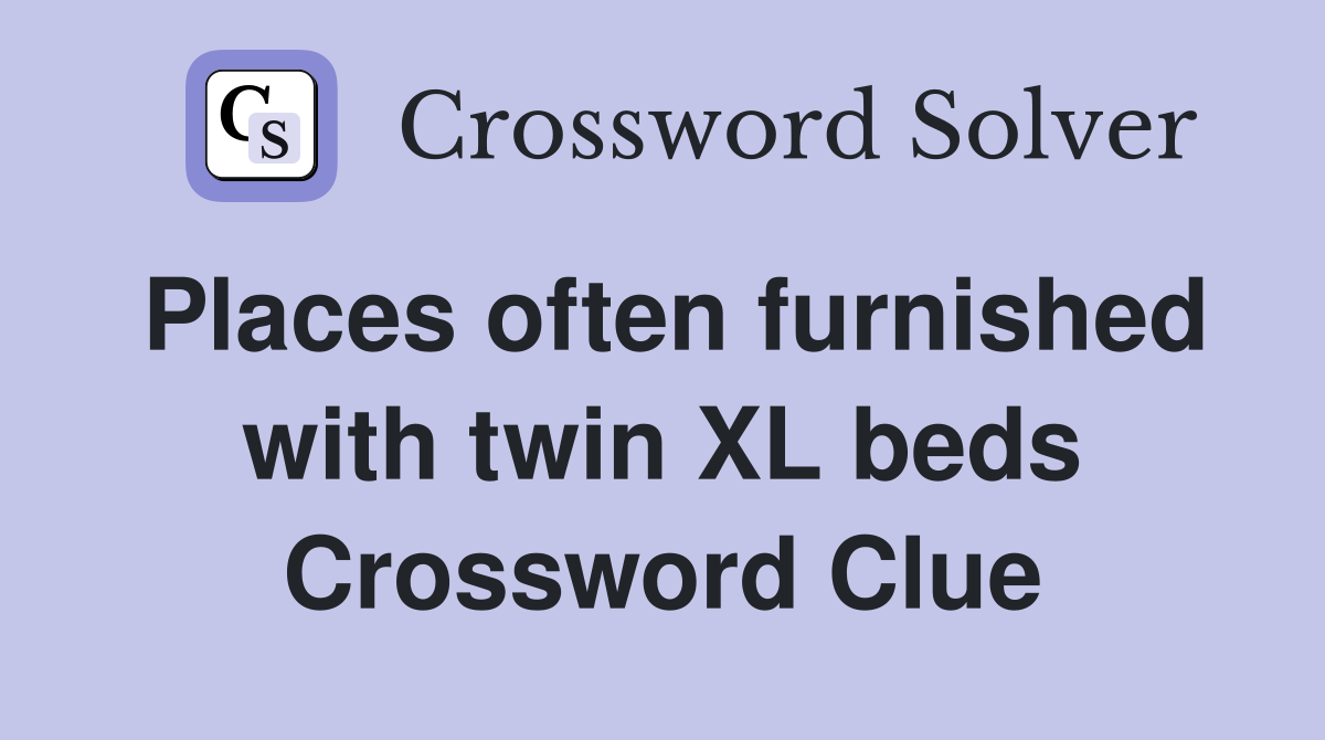 Places often furnished with twin XL beds Crossword Clue