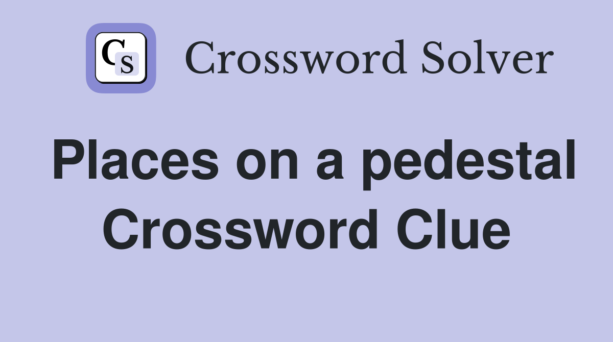 Places on a pedestal Crossword Clue