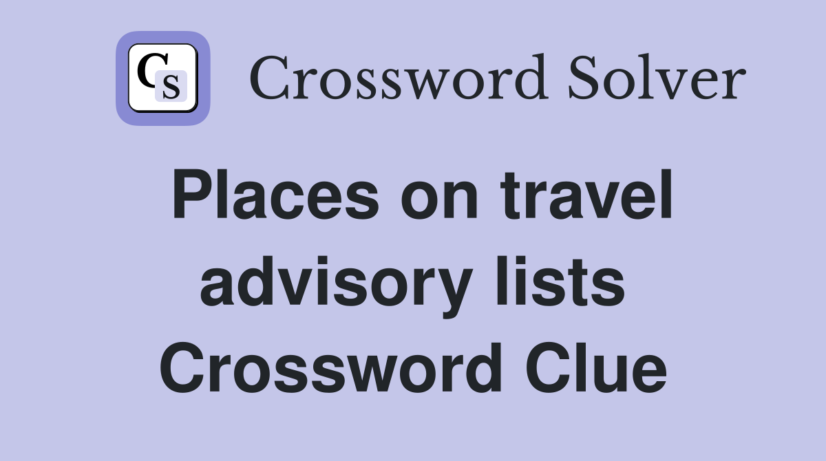 Places on travel advisory lists Crossword Clue