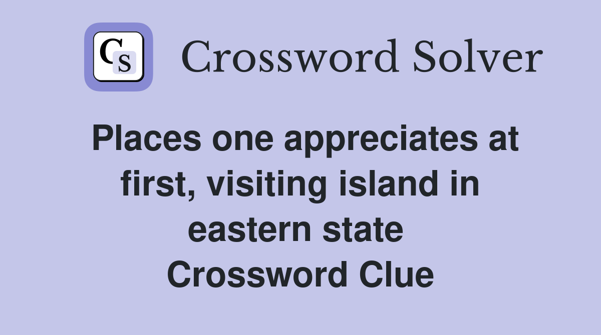 Places one appreciates at first, visiting island in eastern state  Crossword Clue