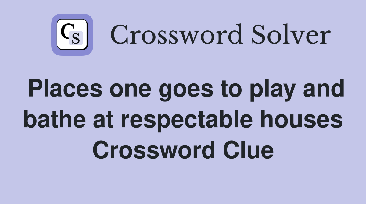 Places one goes to play and bathe at respectable houses Crossword Clue