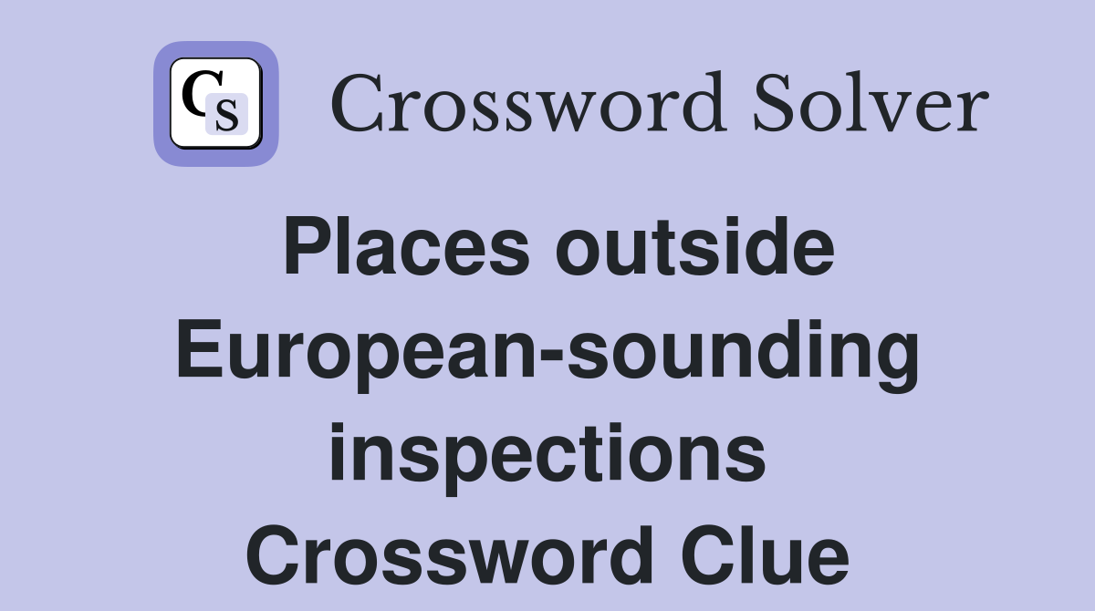 Places outside European-sounding inspections Crossword Clue