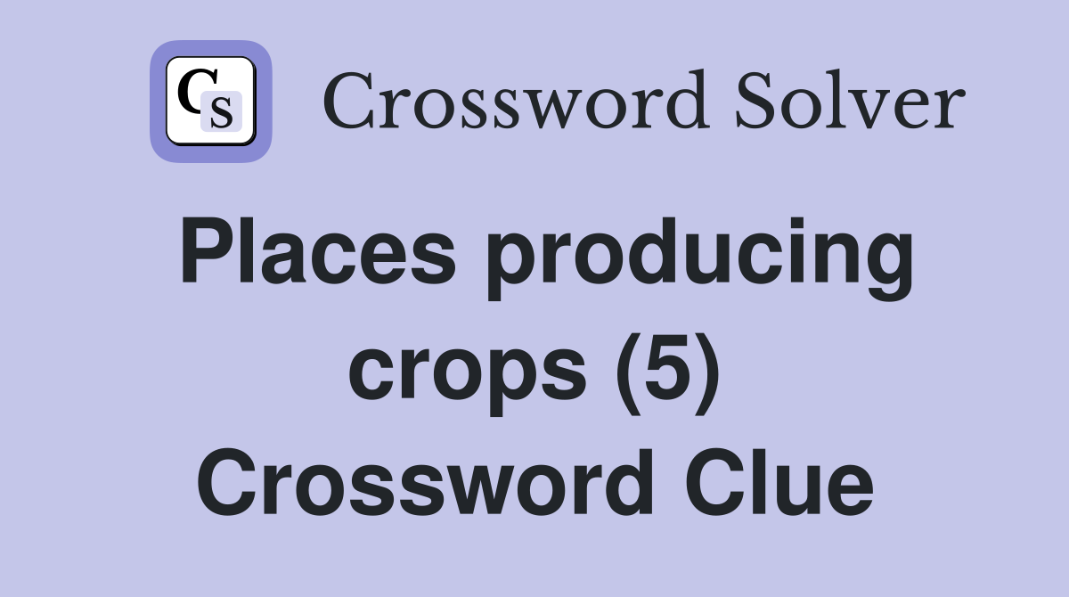 Places producing crops (5) Crossword Clue