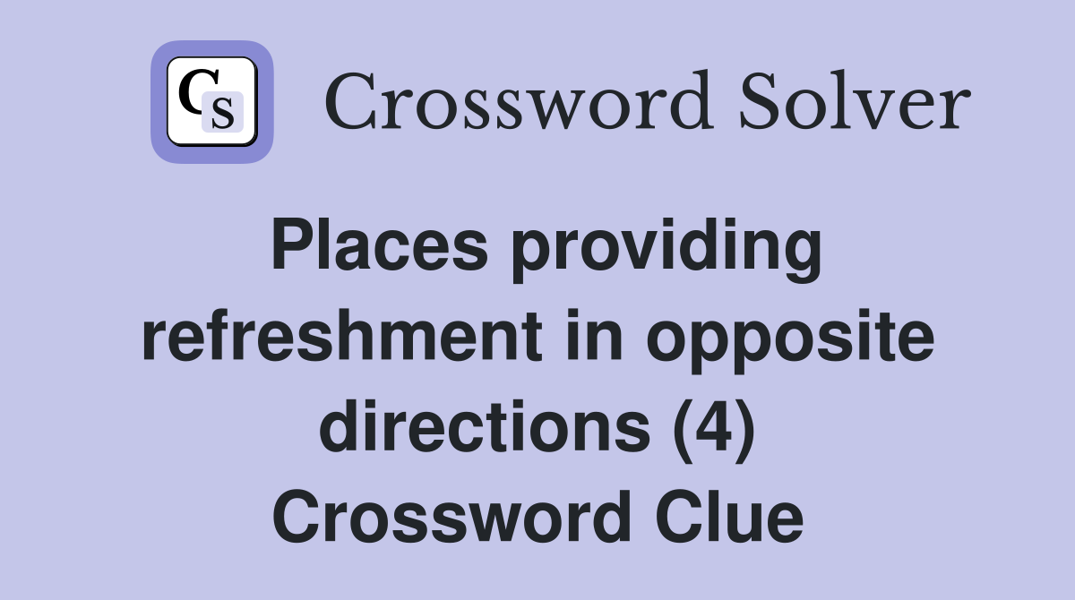 Places providing refreshment in opposite directions (4) Crossword Clue